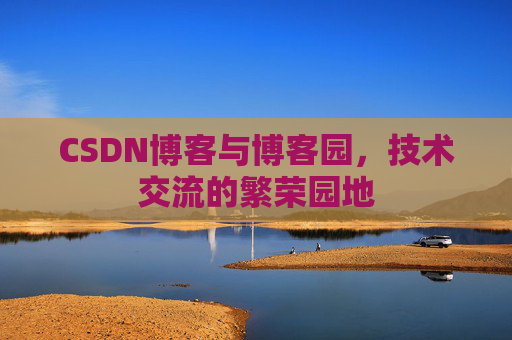CSDN博客与博客园，技术交流的繁荣园地